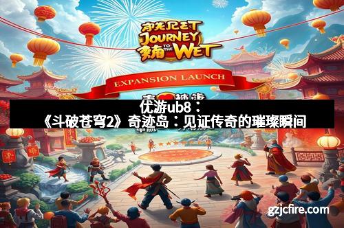 优游ub8：《斗破苍穹2》奇迹岛：见证传奇的璀璨瞬间